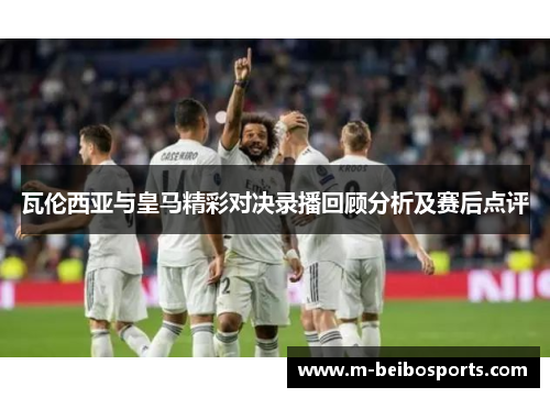 瓦伦西亚与皇马精彩对决录播回顾分析及赛后点评