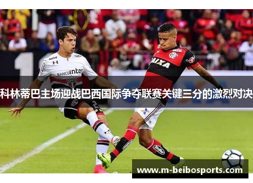 科林蒂巴主场迎战巴西国际争夺联赛关键三分的激烈对决